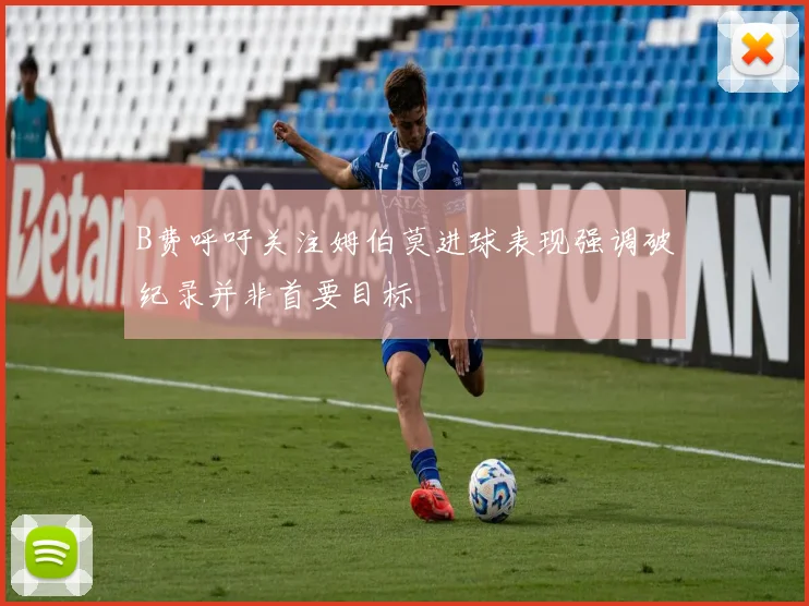 B费呼吁关注姆伯莫进球表现强调破纪录并非首要目标