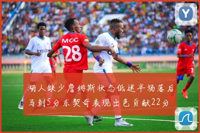 湖人缺少詹姆斯状态低迷半场落后马刺5分东契奇表现出色贡献22分