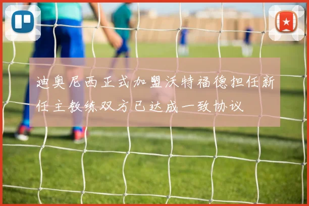 迪奥尼西正式加盟沃特福德担任新任主教练双方已达成一致协议
