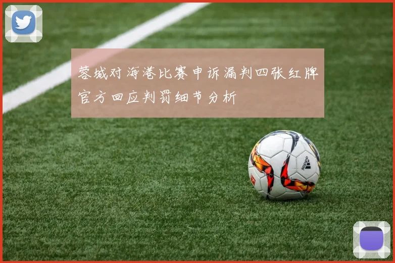 蓉城对海港比赛申诉漏判四张红牌官方回应判罚细节分析