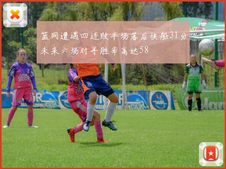 篮网遭遇四连败半场落后快船31分未来六场对手胜率高达58